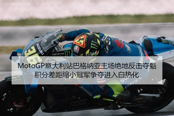 MotoGP意大利站巴格纳亚主场绝地反击夺魁 积分差距缩小冠军争夺进入白热化